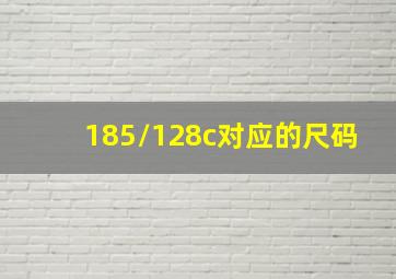 185/128c对应的尺码