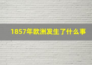 1857年欧洲发生了什么事