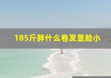 185斤胖什么卷发显脸小