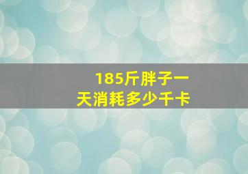 185斤胖子一天消耗多少千卡