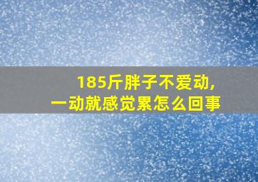 185斤胖子不爱动,一动就感觉累怎么回事