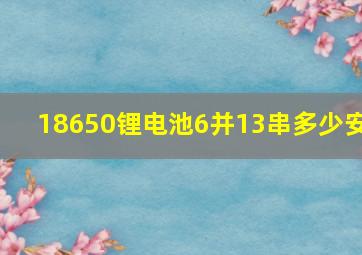 18650锂电池6并13串多少安