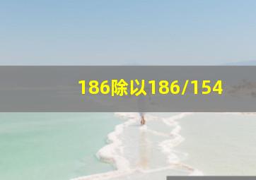 186除以186/154