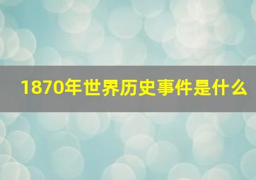 1870年世界历史事件是什么