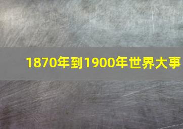 1870年到1900年世界大事