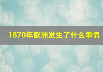 1870年欧洲发生了什么事情