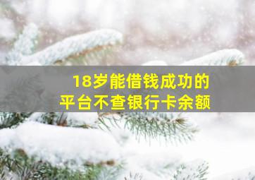 18岁能借钱成功的平台不查银行卡余额