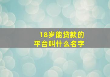 18岁能贷款的平台叫什么名字