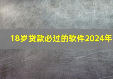 18岁贷款必过的软件2024年