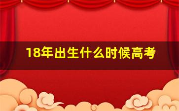 18年出生什么时候高考