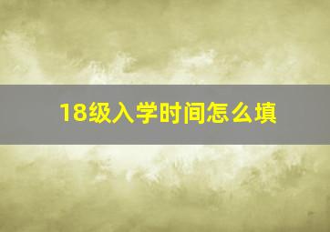 18级入学时间怎么填