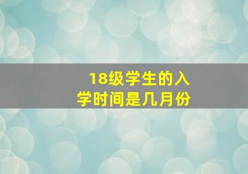 18级学生的入学时间是几月份