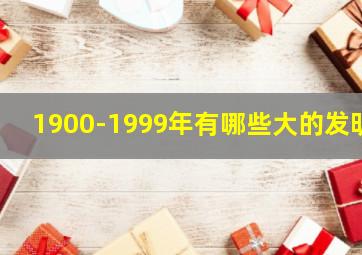 1900-1999年有哪些大的发明