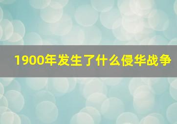 1900年发生了什么侵华战争