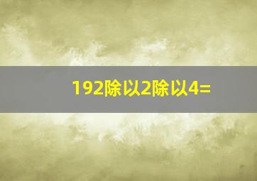 192除以2除以4=