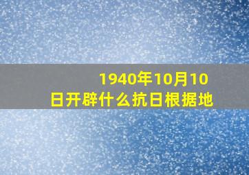 1940年10月10日开辟什么抗日根据地