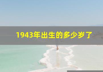 1943年出生的多少岁了