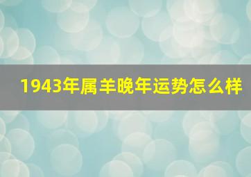 1943年属羊晚年运势怎么样