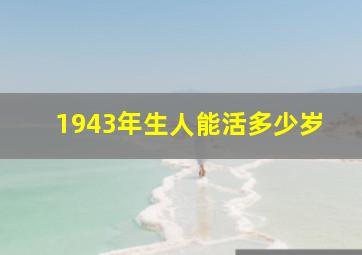 1943年生人能活多少岁