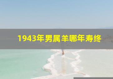 1943年男属羊哪年寿终