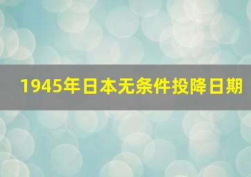 1945年日本无条件投降日期