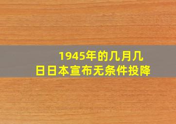 1945年的几月几日日本宣布无条件投降