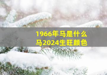 1966年马是什么马2024生旺颜色