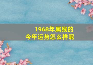 1968年属猴的今年运势怎么样呢