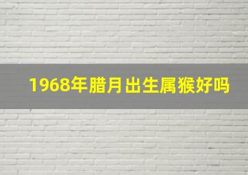 1968年腊月出生属猴好吗