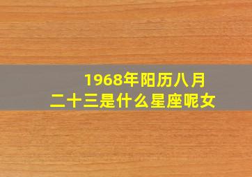 1968年阳历八月二十三是什么星座呢女