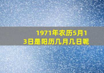 1971年农历5月13日是阳历几月几日呢