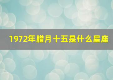 1972年腊月十五是什么星座