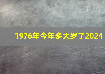 1976年今年多大岁了2024