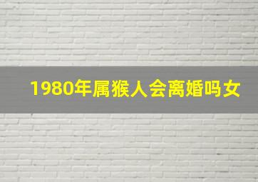 1980年属猴人会离婚吗女