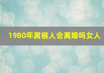 1980年属猴人会离婚吗女人