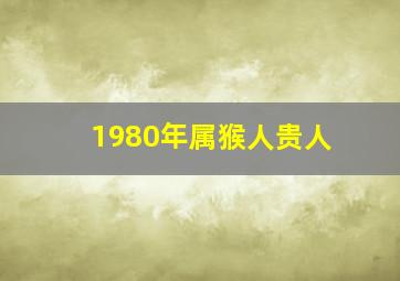 1980年属猴人贵人