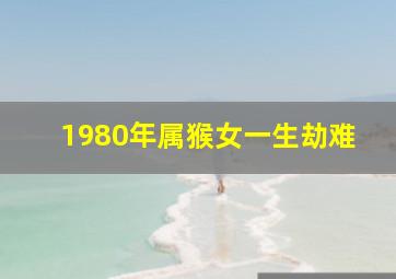 1980年属猴女一生劫难