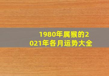 1980年属猴的2021年各月运势大全