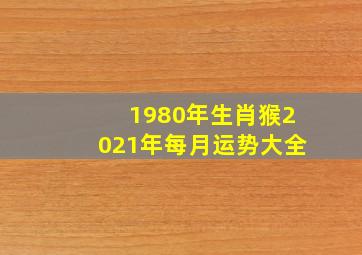 1980年生肖猴2021年每月运势大全