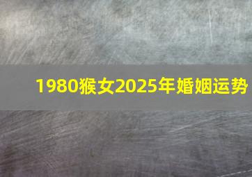 1980猴女2025年婚姻运势