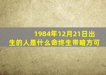 1984年12月21日出生的人是什么命终生带暗方可