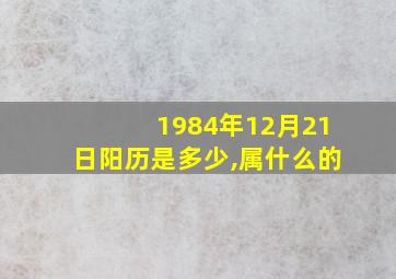 1984年12月21日阳历是多少,属什么的