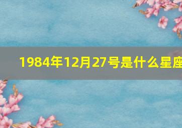 1984年12月27号是什么星座