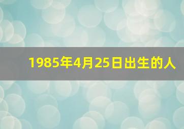 1985年4月25日出生的人