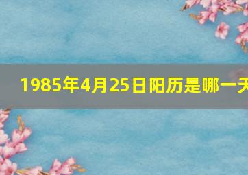 1985年4月25日阳历是哪一天