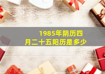 1985年阴历四月二十五阳历是多少