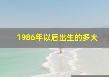 1986年以后出生的多大