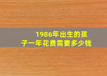 1986年出生的孩子一年花费需要多少钱