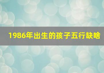 1986年出生的孩子五行缺啥