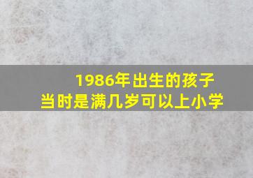 1986年出生的孩子当时是满几岁可以上小学